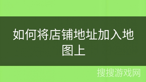 如何将店铺地址加入地图上 如何将店铺地址加入地图上