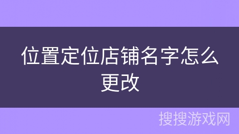 位置定位店铺名字怎么更改 位置定位店铺名字怎么更改