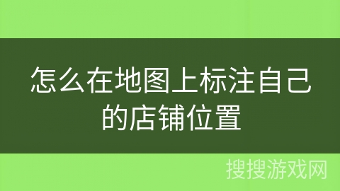 怎么在地图上标注自己的店铺位置 怎么在地图上标注自己的店铺位置