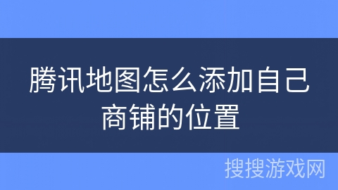 腾讯地图怎么添加自己商铺的位置 腾讯地图怎么添加自己商铺的位置