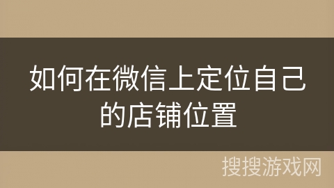 如何在微信上定位自己的店铺位置 如何在微信上定位自己的店铺位置