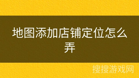 地图添加店铺定位怎么弄 地图添加店铺定位怎么弄