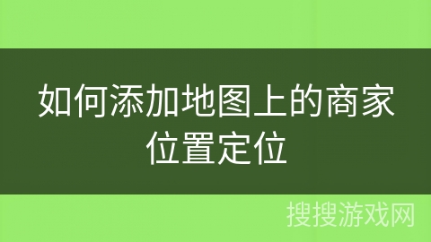 如何添加地图上的商家位置定位