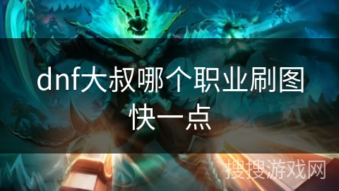 dnf大叔哪个职业刷图快一点 dnf大叔哪个职业刷图快一点