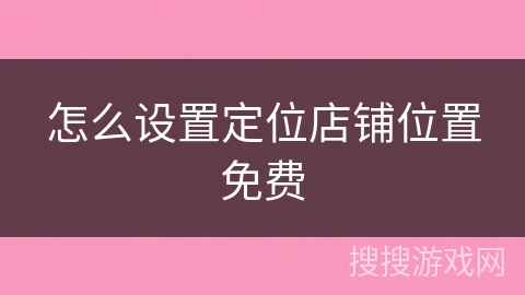 怎么设置定位店铺位置免费 怎么设置定位店铺位置免费