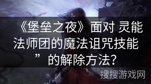 《堡垒之夜》面对 灵能法师团的魔法诅咒技能”的解除方法? 《堡垒之夜》面对 灵能法师团的魔法诅咒技能”的解除方法?