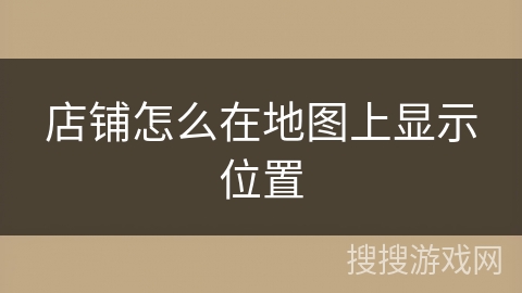 店铺怎么在地图上显示位置 店铺怎么在地图上显示位置