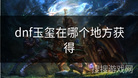 dnf玉玺在哪个地方获得