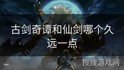 古剑奇谭和仙剑哪个久远一点