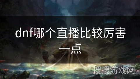 dnf哪个直播比较厉害一点