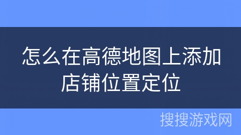 怎么在高德地图上添加店铺位置定位 怎么在高德地图上添加店铺位置定位