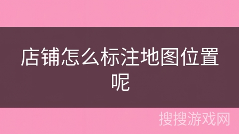 店铺怎么标注地图位置呢