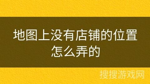 地图上没有店铺的位置怎么弄的