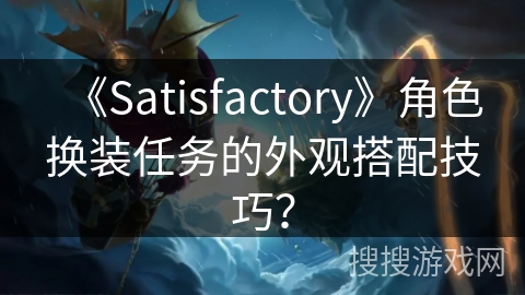 《Satisfactory》角色换装任务的外观搭配技巧？