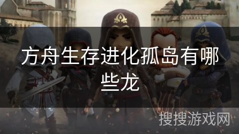 方舟生存进化孤岛有哪些龙 方舟生存进化孤岛有哪些龙