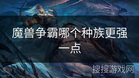 魔兽争霸哪个种族更强一点 魔兽争霸哪个种族更强一点