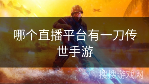 哪个直播平台有一刀传世手游