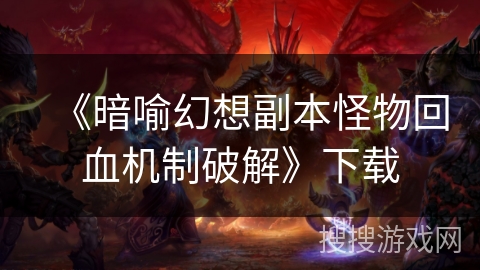《暗喻幻想副本怪物回血机制破解》下载