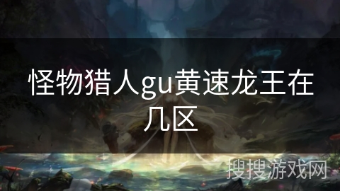 怪物猎人gu黄速龙王在几区
