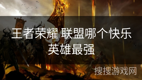 王者荣耀 联盟哪个快乐英雄最强