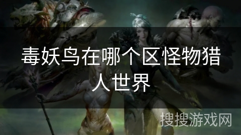 毒妖鸟在哪个区怪物猎人世界