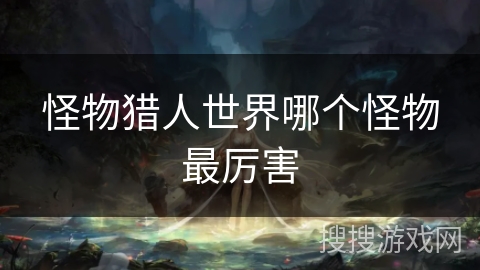 怪物猎人世界哪个怪物最厉害