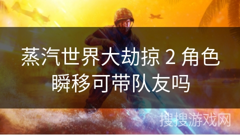 蒸汽世界大劫掠 2 角色瞬移可带队友吗