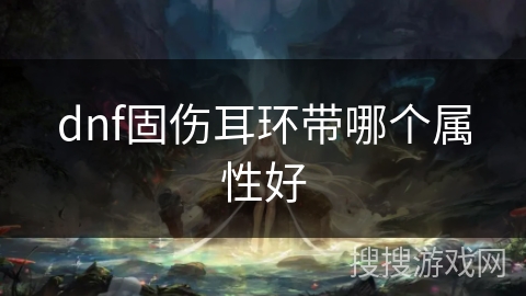 dnf固伤耳环带哪个属性好