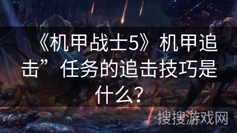 《机甲战士5》机甲追击”任务的追击技巧是什么？