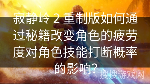 寂静岭 2 重制版如何通过秘籍改变角色的疲劳度对角色技能打断概率的影响？