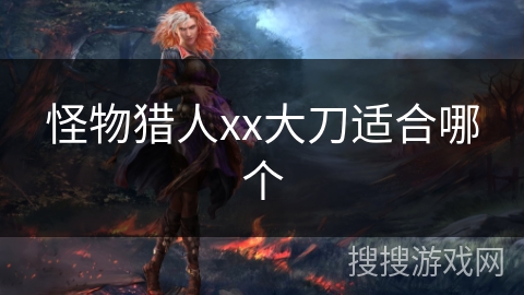怪物猎人xx大刀适合哪个