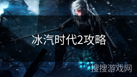 冰汽时代2攻略 冰汽时代2攻略