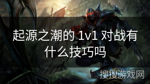起源之潮的 1v1 对战有什么技巧吗