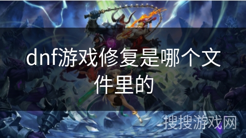 dnf游戏修复是哪个文件里的