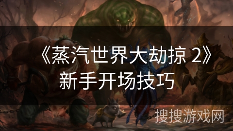 《蒸汽世界大劫掠 2》新手开场技巧