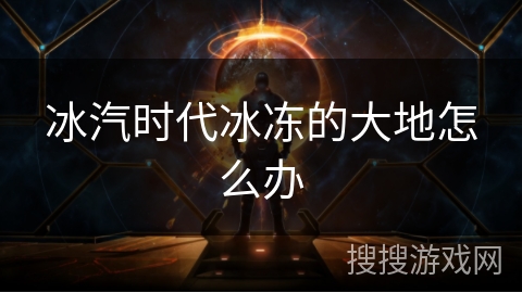冰汽时代冰冻的大地怎么办