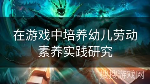 在游戏中培养幼儿劳动素养实践研究 在游戏中培养幼儿劳动素养实践研究