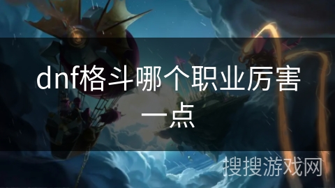dnf格斗哪个职业厉害一点