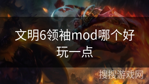 文明6领袖mod哪个好玩一点 文明6领袖mod哪个好玩一点