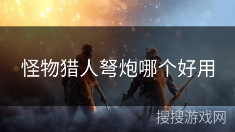 怪物猎人弩炮哪个好用