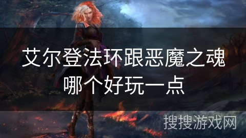 艾尔登法环跟恶魔之魂哪个好玩一点