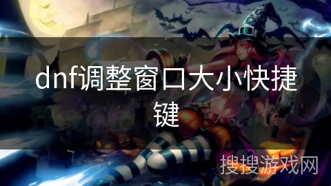 dnf调整窗口大小快捷键