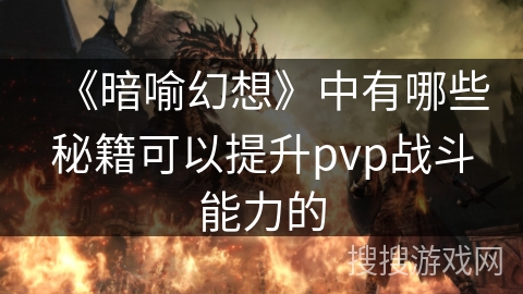 《暗喻幻想》中有哪些秘籍可以提升pvp战斗能力的 《暗喻幻想》中有哪些秘籍可以提升pvp战斗能力的