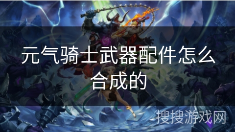 元气骑士武器配件怎么合成的