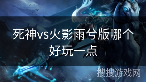 死神vs火影雨兮版哪个好玩一点 死神vs火影雨兮版哪个好玩一点