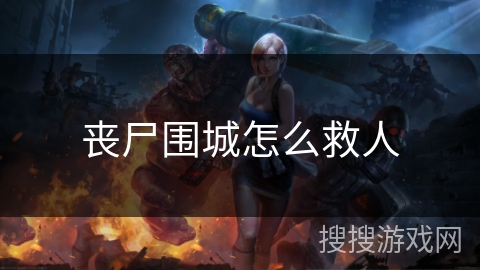 丧尸围城怎么救人 丧尸围城怎么救人