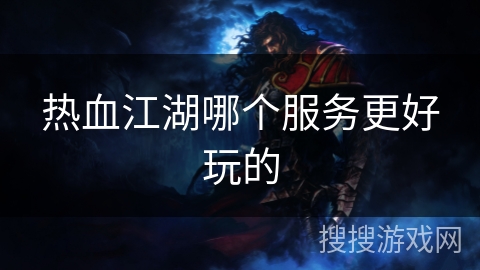 热血江湖哪个服务更好玩的 热血江湖哪个服务更好玩的