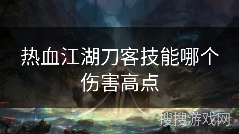 热血江湖刀客技能哪个伤害高点