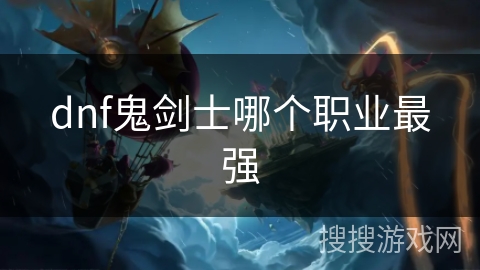 dnf鬼剑士哪个职业最强