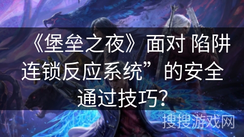 《堡垒之夜》面对 陷阱连锁反应系统”的安全通过技巧？